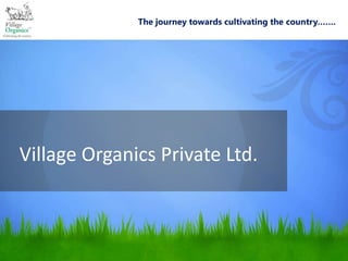 The journey towards cultivating the country…….




Village Organics Private Ltd.
 