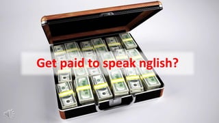 Get paid to speak nglish?
 