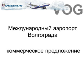 VOG
Международный аэропорт
      Волгограда

коммерческое предложение
 