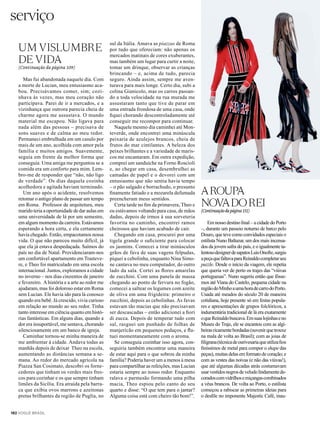 serviço
182 VOGUE BRASIL
UM VISLUMBRE
DE VIDA
(Continuação da página 109)
Mas fui abandonada naquele dia. Com
a morte de Lucian, meu entusiasmo aca-
bou. Precisávamos comer, sim; cozi-
nhava às vezes, mas meu coração não
participava. Parei de ir a mercados, e a
vizinhança que outrora parecia cheia de
charme agora me assustava. O mundo
material me escapou. Não ligava para
nada além das pessoas – precisava de
sons suaves e de calma ao meu redor.
Permaneci embrulhada em um casulo por
mais de um ano, acolhida com amor pela
família e muitos amigos. Suavemente,
seguia em frente da melhor forma que
conseguia. Uma amiga me perguntou se a
comida era um conforto para mim. Lem-
bro-me de responder que “não, não ligo
de verdade”. Os dias daquela cozinha
acolhedora e agitada haviam terminado.
Um ano após o acidente, resolvemos
retomar o antigo plano de passar um tempo
em Roma. Professor de arquitetura, meu
marido teria a oportunidade de dar aulas em
uma universidade de lá por um semestre,
em algum momento da carreira. Estávamos
esperando a hora certa, e ela certamente
havia chegado. Então, empacotamos nossa
vida. O que não pareceu muito difícil, já
que ela já estava despedaçada. Saímos do
país no dia de Natal. Providenciaram-nos
um confortável apartamento em Trasteve-
re, e Theo foi matriculado em uma escola
internacional. Juntos, exploramos a cidade
no inverno – nos dias cinzentos de janeiro
e fevereiro. Ahistória e a arte ao redor me
ajudaram, mas foi doloroso estar em Roma
sem Lucian. Ele havia ido para lá conosco
quando era bebê. Já crescido, vivia curioso
em relação ao mundo ao seu redor. Tinha
tanto interesse em ciência quanto em histó-
rias fantásticas. Em alguns dias, quando a
dor era insuportável, me sentava, chorando
silenciosamente em um banco de igreja.
Caminhar tornou-se minha maneira de
me ambientar à cidade. Andava todas as
manhãs depois de deixar Theo na escola,
aumentando as distâncias semana a se-
mana. Ao redor do mercado agrícola na
Piazza San Cosimato, descobri os forne-
cedores que tinham os verdes mais fres-
cos para cozinhar e os que sempre tinham
limões da Sicília. Era atraída pela barra-
ca que exibia ovos marrons e azeitonas
pretas brilhantes da região de Puglia, no
sul da Itália. Amava as piazzas de Roma
por tudo que ofereciam: não apenas os
mercados matinais de cores exuberantes,
mas também um lugar para curtir a noite,
tomar um drinque, observar as crianças
brincando – e, acima de tudo, parecia
seguro. Ainda assim, sempre me aven-
turava para mais longe. Certo dia, subi a
colina Gianicolo, mas os carros passan-
do a toda velocidade na rua murada me
assustaram tanto que tive de parar em
uma entrada frondosa de uma casa, onde
fiquei chorando descontroladamente até
conseguir me recompor para continuar.
Naquele mesmo dia caminhei até Mon-
teverde, onde encontrei uma minúscula
peixaria de azulejos brancos, cheia de
frutos do mar cintilantes. A beleza dos
peixes brilhantes e a variedade de maris-
cos me encantaram. Em outra expedição,
comprei um sanduíche na Forno Roscioli
e, ao chegar em casa, desembrulhei as
camadas de papel e o devorei com um
entusiasmo que não sentia havia tempo
– o pão salgado e borrachudo, o presunto
finamente fatiado e a mozarela defumada
preencheram meus sentidos.
Certa tarde no fim da primavera, Theo e
eu estávamos voltando para casa, de mãos
dadas, depois de irmos à sua sorveteria
favorita no caminho, encontrei ramos
cheirosos que haviam acabado de cair.
Chegando em casa, procurei por uma
tigela grande o suficiente para colocar
os jasmins. Comecei a tirar minúsculos
grãos de fava de suas vagens felpudas,
piquei a cebolinha, enquanto Nina Simo-
ne cantava no meu computador, do outro
lado da sala. Cortei as flores amarelas
de zucchini. Com uma panela de massa
chegando ao ponto de fervura no fogão,
comecei a saltear os legumes com azeite
de oliva em uma frigideira: primeiro o
zucchini, depois as cebolinhas. As favas
estavam tão macias que não precisavam
ser descascadas – então adicionei a fiori
di zucca. Depois de temperar tudo com
sal, rasguei um punhado de folhas de
manjericão em pequenos pedaços, e flu-
tuei momentaneamente com o aroma.
Se conseguia cozinhar isso agora, con-
seguiria também encontrar uma maneira
de estar aqui para o que sobrou da minha
família? Poderia haver um a menos à mesa
para compartilhar as refeições, mas Lucian
estaria sempre ao nosso redor. Enquanto
ralava o parmesão formando uma pilha
macia, Theo espiou pelo canto do seu
quarto e disse: “O que tem para o jantar?
Alguma coisa está com cheiro tão bom!”.
AROUPA
NOVADOREI
(Continuaçãodapágina151)
Em nosso destino final – a cidade do Porto
–, durante um passeio noturno de barco pelo
Douro, que teve como convidados especiais o
estilista Nuno Baltazar, um dos mais incensa-
dos da jovem safra do país, e o igualmente ta-
lentosodesignerdesapatosLuisOnofre,surgiu
apeçaquefaltavaparaReinaldocompletarseu
puzzle. Desde o início da viagem, ele repetia
que queria ver de perto os trajes das “viúvas
portuguesas”. Nuno sugeriu então que fôsse-
mos até Viana do Castelo, pequena cidade na
regiãodoMinhoaumahoradecarrodoPorto.
Usada até meados do século 20 de maneira
cotidiana, hoje presente só em festas popula-
res e apresentações de grupos folclóricos, a
indumentária tradicional de lá era exatamente
oqueReinaldobuscava.Emsuaslojinhaseno
Museu do Traje, ele se encantou com as algi-
beirasricamentebordadas(suvenirquetrouxe
na mala de volta ao Brasil); com as joias de
filigrana(técnicadeourivesariaqueutilizafios
finíssimos de metal para compor o shape das
peças),muitasdelasemformatodecoração; e
com as vestes das noivas (e não das viúvas!),
que até algumas décadas atrás costumavam
usarvestidosnegrosdeveludolindamentede-
coradoscomvidrilhosemiçangascombinados
a véus brancos. De volta ao Porto, o estilista
começou a rabiscar as primeiras ideias para
o desfile no imponente Majestic Café, inau-
 