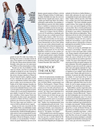 gurado nos anos 20 e onde, reza a lenda, J. K.
Rowling teria escrito os rascunhos iniciais de
HarryPotterquandoviveunacidadenosanos
90.Além dos esboços desses primeiros looks,
Reinaldo voltou para casa com nada menos
que2.000novasfotosarmazenadasnocelular.
Passado um mês, ele já trabalhava a todo
vapor na coleção, com base no moodboard
montado na parede de sua sala. Estavam lá
retalhos de renda bordados, inúmeras fotos
das noivas e de peças expostas no Museu do
TrajedeVianadoCastelo,aalgibeira,argolas
de ouro. Ainda não dava para saber ao certo
como os ingredientes lusitanos iriam migrar
para as roupas, mas já encontravam-se fina-
lizadas ali seis lindas estampas, baseadas em
azulejos que ele clicou pela viagem:Alentejo
(comnuvensestilizadasbrancaseazuis,como
océudaregião);Porto(umgrafismoempreto
e branco que viu num passeio despretensioso
pela cidade); Coração de Viana (com cora-
ções vermelhos e listras negras); Sintra (um
floral gráfico de alma moura, cuja inspiração
encontrou no Palácio da Pena); Lisboa (com
grafismos que formavam estrelas); e Bairro
Alto (um zigue-zague que lembrava o que
vimos no hotel no primeiro dia de viagem).
Sempre um dos mais concorridos do São
PauloFashionWeek,comcelebridadesemuitas
das melhores consumidoras de moda do País
naprimeirafila,odesfiledeReinaldoganhoua
maior salado evento na temporadado inverno
2016,quemarcouoretornodasemanademoda
paulistana à Bienal do Ibirapuera. No dia 21
de outubro, ao som da dramática “O Pastor”,
música do grupo Madredeus que ele ouvira
duranteopasseionoturnonoDouro,ocicloda
viagemaPortugalsefechou.Oveludonegroe
as rendas rebordadas dos trajes das noivas do
Minho haviam migrado para casacos, saias e
vestidos que batiam logo abaixo dos joelhos,
sofisticadosenadacaricatos.Jáasestampasco-
briamdeliciososseparates(det-shirtsaparkas
deluxe) e também se misturavam de maneira
inteligenteaotrabalhocomtirasnassaiasqueo
estilistavemexercitandohácincotemporadas.
Apesar de só chegar à loja do estilista e
a cerca de 50 multimarcas espalhadas pelo
Paísnomêsquevem,acoleçãocausoufrisson
imediato entre clientes e celebs. Em novem-
bro, Leandra Leal escolheu um dos longos
comsaiadefaixasparavestirnacerimôniado
Emmy Internacional, em Nova York; Juliana
Paes usou uma versão coberta de paetês com
comprimento mídi na festa de lançamento da
novela Totalmente Demais; e Sabrina Sato
prestigiou o lançamento do livro de Gisele
Bündchen a bordo de um dos vestidos cur-
tinhos que carregam a estampa de corações.
“De uma maneira autoral e esperta, Reinaldo
compôsumguarda-roupacompletoparaaten-
deraoseventosfrequentadosporsuasclientes,
do almoço informal ao jantar de gala”, elogia
Costanza Pascolato. Que venha 2016!
FRIENDOF
THEHOUSE
(Continuaçãodapágina159)
Além de ter praticamente emendado uma
novelanaoutradesdequedeixouMalhação,
debutou no cinema em 2013 com Serra Pe-
lada, de Heitor Dhalia, contracenando com
Matheus Nachtergaele e Wagner Moura.
“Conhecer e conviver com essas pessoas do
cinema no set e fora dele, pela primeira vez,
foi dos momentos mais marcantes da minha
carreira”, diz. Outro marco importante foi a
novela O Rebu (2014), quando cortou o ca-
belo e mostrou que era muito mais que uma
ex-Malhação. “Foi outra virada. O cabelo
curto ajudou a mostrar quem eu era porque
passam a ver mais seu rosto, os olhos, a ati-
tude.” Sophie virou instantaneamente musa
cool, disputada pelas grifes de moda. “Ano-
velamostravaummundodeglamour,fizum
personagemrefinado,oquecertamentecon-
tribuiu para aumentar meu cacife fashion”,
diverte-se. “De repente, virei chique!”
ORebutambémtrouxeoutraboasurpresa:
foinos40diasquepassougravandoemBue-
nos Aires que ela e o marido, Daniel de Oli-
veira,começaramanamorar.Logoquevolta-
ramaoRioforamflagradosporumpaparazzo
andando de bicicleta no Jardim Botânico, e
desde então cada passo do casal vem sendo
acompanhado de perto pela mídia de celebri-
dades. Sophie confessa que não é fácil lidar
com o assédio, mas evita criticar diretamente
os fotógrafos. “Eles ficam ofendidos quando
a gente reclama. Nem sempre são educados,
mas às vezes você está divulgando um filme
e precisa deles. São os mesmos profissionais
queroubamumafotosuasaindodescabelada
da farmácia e que cobrem o lançamento do
filme.Entãoéprecisoserdiplomática.”Bom,
diplomacia ela tem de sobra. Só lamenta não
vermaisgraçaemiràpraia.“Éoassédiomais
desconfortável. Porque eles vão se aproxi-
mando até você reclamar, e o pior é que todo
mundo que está em volta percebe e começa a
participardacenatambém.Nofim,écomose
você estivesse num aquário.”
Fofocas em revistas de celebridade tam-
bém pouco a incomodam. “Aprendi a enca-
rar como se fosse uma ficção sobre a minha
vida. Porque ninguém está preocupado com
a verdade. Nem quem escreve, nem quem lê.
Outro dia, estava voltando de Nova York e
mesenteiaoladodeumasenhorasuperbem-
-vestida. Ela estava cheia daquelas revistas
americanasdefofocadequintacategoriaelia
tudoavidamente.Nãoresistiepergunteiseela
acreditavanoqueestavaescritoali,acapaera
sobre mais uma suposta separação de Ange-
lina Jolie e Brad Pitt. Ela respondeu que não
se importava se era verdade e que se divertia
mesmo assim. Desde então parei de dar im-
portância. As pessoas não estão interessadas
na verdade. E é uma ficção óbvia. Se você
namora, inventam que vai casar. Quando se
casa,arrumamlogoumagravidez.Depoisque
ofilhonasce,especulamsobrecrisesnocasa-
mento. Se você se separa, arranjam um novo
namorado. É um enredo previsível demais.”
Sophiedriblouoenredoeengravidouantes
do casamento com Daniel, que aconteceu no
mêspassado,quandoelajásabiaqueesperava
um menino, o terceiro filho do ator. “Agravi-
dez não foi planejada, mas veio na hora certa,
já estávamos planejando casar. E eu estava
acabandoumanovela,fiqueipelaprimeiravez
semtrabalhar,oquefoiperfeitoparaorganizar
comcalmaocasamento,queeuqueriaquefos-
sesimples,masmarcante.”Missãocumprida,
agoraelasededicadecorpoealmaàdivulga-
çãodeRezaaLenda,deHomeroOlivetto,no
qual forma um triângulo amoroso com Cauã
Reymond e aestreante LuisaArraes –ofilme
estreia em 21 de janeiro. É um road movie
meioMadMaxcomaresdeLampiãoeMaria
Bonita,maisumpassoestratégicoecalculado
na trajetória da alemãzinha morena que dizia,
já aos 3 anos, que seria uma schauspielerin.
Looksdo
inverno2016
deReinaldo
Lourenço,
comprints
inspiradosem
azulejos
VOGUE BRASIL 183
 