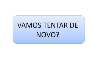 VAMOS TENTAR DE
    NOVO?
 