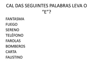 CAL DAS SEGUINTES PALABRAS LEVA O “E”?FANTASMAFUEGOSERENOTELÉFONOFAROLASBOMBEROSCARTAFAUSTINO
