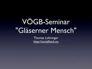 VÖGB-Seminar
"Gläserner Mensch"
Thomas Lohninger
http://socialhack.eu
 