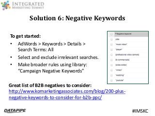 #IMSKC 
Solution 6: Negative Keywords 
To get started: 
• AdWords > Keywords > Details > 
Search Terms: All 
• Select and ...