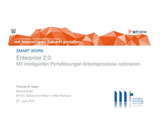 SMART WORK
Enterprise 2.0:
Mit intelligenten Portallösungen Arbeitsprozesse optimieren



Thomas R. Vogel
Bereichsleiter
MT AG, Balcke-Dürr-Allee 9, 40882 Ratingen
07. Juni 2011
 