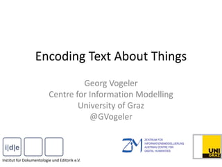 Encoding Text About Things
Georg Vogeler
Centre for Information Modelling
University of Graz
@GVogeler
Institut für Dokumentologie und Editorik e.V.
 
