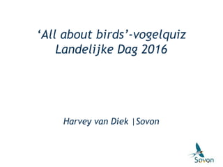 ‘All about birds’-vogelquiz
Landelijke Dag 2016
Harvey van Diek |Sovon
 