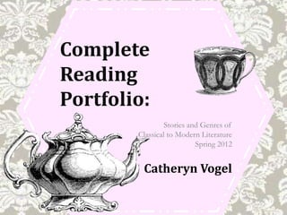 Complete
Reading
Portfolio:
                 Stories and Genres of
        Classical to Modern Literature
                           Spring 2012


         Catheryn Vogel
 