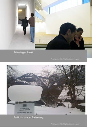 Schaulager, Basel

                             Projektpartner | http://blog.hslu.ch/audienceplus




Freilichtmuseum Ballenberg

                             Projektpartner | http://blog.hslu.ch/audienceplus
 