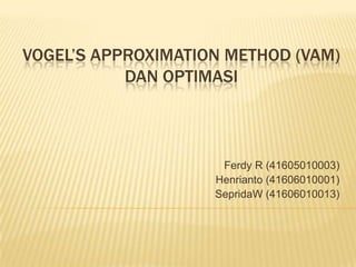 Vogel’s Approximation Method (VAM)dan Optimasi Ferdy R (41605010003) Henrianto (41606010001) SepridaW (41606010013) 
