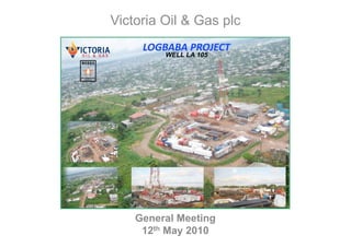 Victoria Oil & Gas plc




    General Meeting
     12th May 2010
 