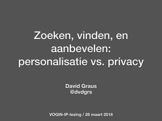Zoeken, vinden, en
aanbevelen:
personalisatie vs. privacy
David Graus
@dvdgrs
VOGIN-IP-lezing / 28 maart 2018
 