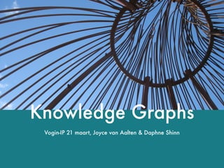 Knowledge Graphs
Vogin-IP 21 maart, Joyce van Aalten & Daphne Shinn
 