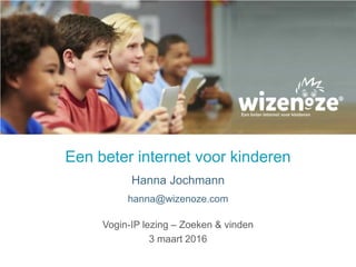 Een beter internet voor kinderen
Hanna Jochmann
hanna@wizenoze.com
Vogin-IP lezing – Zoeken & vinden
3 maart 2016
 