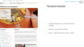 Receptendataset
• 16.000 Recepten van de Albert Heijn
website 

• schema.org recept-markup 

• Tags, voedingswaarden, bron...
