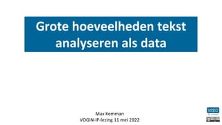 Grote hoeveelheden tekst
analyseren als data
Max Kemman
VOGIN-IP-lezing 11 mei 2022
 