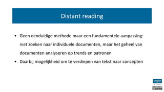 Distant reading
• Geen eenduidige methode maar een fundamentele aanpassing:
niet zoeken naar individuele documenten, maar ...