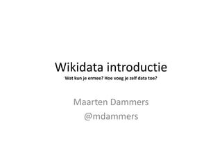 Wikidata introductie
Wat kun je ermee? Hoe voeg je zelf data toe?
Maarten Dammers
@mdammers
 