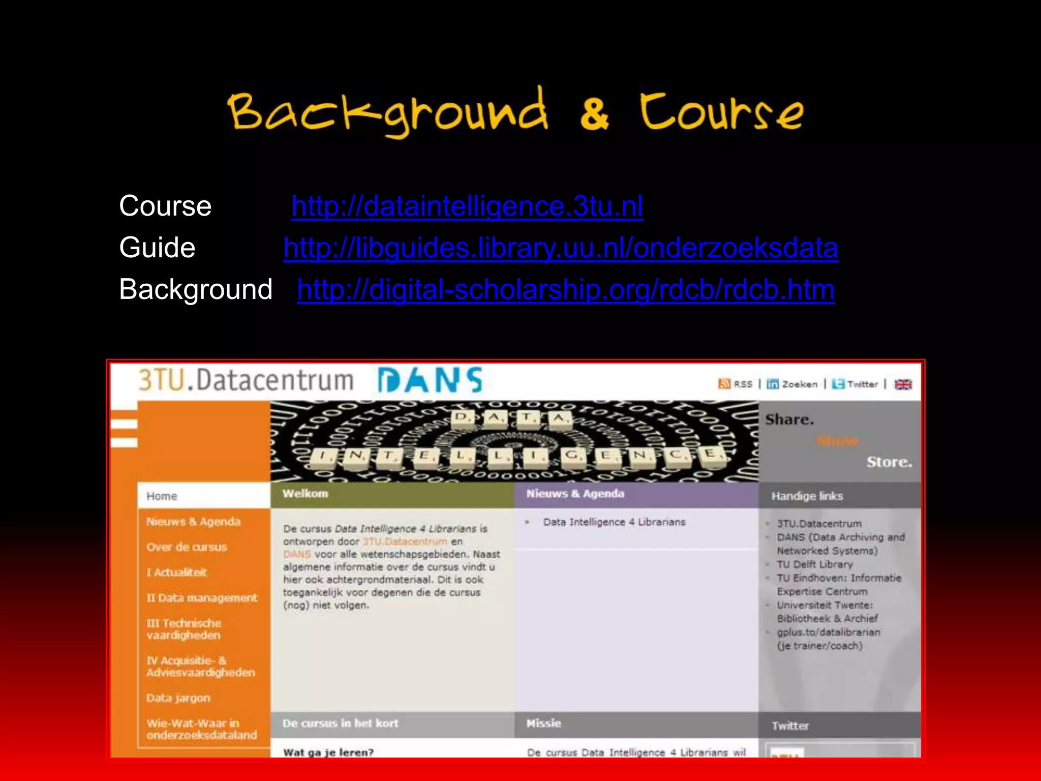 Course     http://dataintelligence.3tu.nl
Guide     http://libguides.library.uu.nl/onderzoeksdata
Background http://digital-scholarship.org/rdcb/rdcb.htm
 