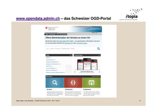www.opendata.admin.ch – das Schweizer OGD-Portal 
Open Data in der Schweiz - VoGIS-Fachforum 2014 - 20.11.2014 14 
 