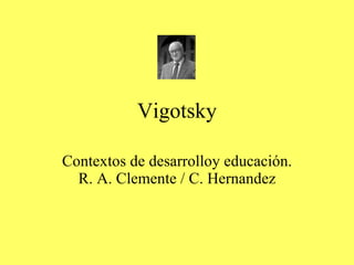 Vigotsky Contextos de desarrolloy educación. R. A. Clemente / C. Hernandez 
