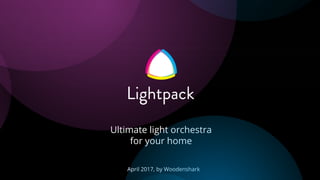 April 2017, by Woodenshark
Ultimate light orchestra
for your home
 