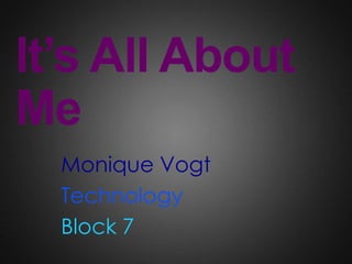 It’s All About
Me
  Monique Vogt
  Technology
  Block 7
 