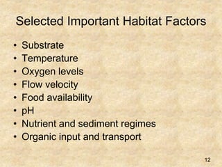 Selected Important Habitat Factors
• Substrate
• Temperature
• Oxygen levels
• Flow velocity
• Food availability
• pH
• Nutrient and sediment regimes
• Organic input and transport
12
 