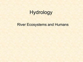 Hydrology
River Ecosystems and Humans
 