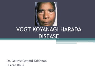 VOGT KOYANAGI HARADA
DISEASE
Dr. Gauree Gattani Krishnan
II Year DNB
 