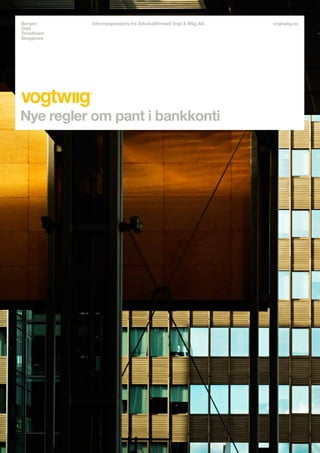 Bergen      Informasjonsbrev fra Advokatfirmaet Vogt & Wiig AS   vogtwiig.no
Oslo
Trondheim
Singapore




informasjonbrev

Nye regler om pant i bankkonti
 