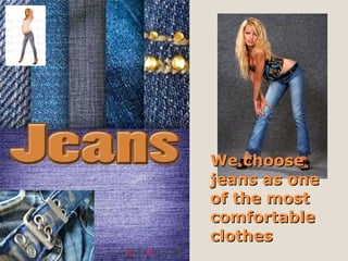 We choose jeans as one of the most comfortable clothes 