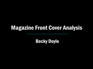 Magazine Front Cover Analysis
      ________________________


           Becky Doyle
 