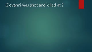 Giovanni was shot and killed at ?
 
