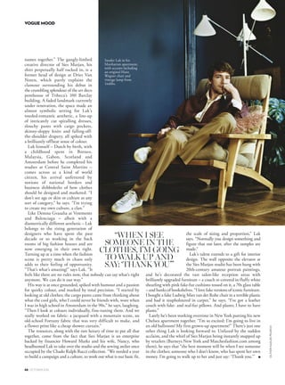 88 OCTOBER 2016
VOGUE MOOD
OLIVERHADLEEPEARCH
names together.” The gangly-limbed
creative director of Sies Marjan, his
shirt perpetually half tucked in, is a
former head of design at Dries Van
Noten, which partly explains the
clamour surrounding his debut in
the crumbling splendour of the art deco
penthouse of Tribeca’s 100 Barclay
building. A faded landmark currently
under renovation, the space made an
almost symbolic setting for Lak’s
tousled-romantic aesthetic, a line-up
of intricately cut spiralling dresses,
slouchy pants with cargo pockets,
skinny-sloppy knits and falling-off-
the-shoulder drapery, all spiked with
a brilliantly offbeat sense of colour.
Lak himself – Dutch by birth, with
a childhood spent in Borneo,
Malaysia, Gabon, Scotland and
Amsterdam before he completed his
studies at Central Saint Martins –
comes across as a kind of world
citizen, his arrival unfettered by
notions of national borders and
business shibboleths of how clothes
should be designed and marketed. “I
don’t see age or skin or culture as any
sort of category,” he says. “I’m trying
to create my own culture, a clan.”
Like Demna Gvasalia at Vetements
and Balenciaga – albeit with a
diametrically different aesthetic – Lak
belongs to the rising generation of
designers who have spent the past
decade or so working in the back
rooms of big fashion houses and are
now emerging in their own right.
Turning up at a time when the fashion
scene is pretty much in chaos only
adds to their feeling of opportunity.
“That’s what’s amazing!” says Lak. “It
feels like there are no rules now, that nobody can say what’s right
anymore. We can do it our way.”
His way is at once grounded, spiked with humour and a passion
for quirky colour, and marked by total precision. “I started by
looking at old clothes; the cargo pants came from thinking about
what the cool girls, who I could never be friends with, wore when
I was in high school in Amsterdam in the 90s,” he says, laughing.
“Then I look at colours individually, fine-tuning them. And we
really worked on fabric: a jacquard with a mountain scene, an
old-school Fortuny fabric that was very difficult to make, and
a flower print like a cheap shower curtain.”
The resources, along with the rare luxury of time to put all that
together, come from the fact that Sies Marjan is an enterprise
backed by financier Howard Marks and his wife, Nancy, who
headhunted Lak to take over the studio and the sewing atelier once
occupied by the Chado Ralph Rucci collection. “We needed a year
to build a campaign and a culture, to work out what is our basic fit,
the scale of sizing and proportion,” Lak
says. “Normally you design something and
figure that out later, after the samples are
made.”
Lak’s talent extends to a gift for interior
design. The wall opposite the elevator at
the Sies Marjan studio has been hung with
20th-century amateur portrait paintings,
and he’s decorated the vast salon-like reception areas with
brilliantly upgraded furniture – a couch re-covered in fluffy white
shearling with pink fake-fur cushions tossed on it, a 70s glass table
– and banks of bookshelves. “I love fake versions of iconic furniture.
I bought a fake Ludwig Mies van der Rohe chair in a terrible plastic
and had it reupholstered in carpet,” he says. “I’ve got a leather
couch with fake- and real-fur pillows. And plants; I have to have
plants.”
Lately he’s been working overtime in New York putting his new
Chelsea apartment together. “I’m so excited: I’m going to live in
an old ballroom! My first grown-up apartment!” There’s just one
other thing Lak is looking forward to. Unfazed by the sudden
acclaim, and the whirl of Sies Marjan being instantly snapped up
by retailers (Barneys New York and Matchesfashion.com among
them), he says that “the best moment will be when I see someone
in the clothes; someone who I don’t know, who has spent her own
money. I’m going to walk up to her and just say: ‘Thank you.’” ■
“WHEN I SEE
SOMEONE IN THE
CLOTHES, I’M GOING
TO WALK UP AND
SAY: ‘THANK YOU’”
Sander Lak in his
Manhattan apartment,
with accents including
an original Hans
Wegner chair and
vintage lamp from
1stdibs.
 