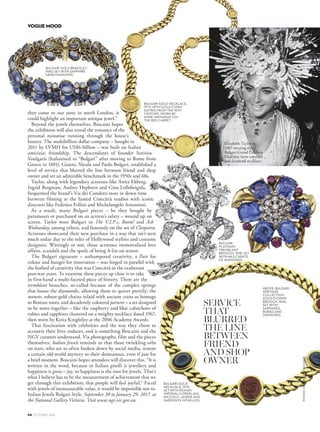 they come to our store in north London, it
could highlight an important antique jewel.”
Beyond the jewels themselves, Boscaini hopes
the exhibition will also reveal the romance of the
personal minutiae running through the house’s
history. The multibillion dollar company – bought in
2011 by LVMH for US$6 billion – was built on Italian
amicizia; friendship. The descendants of founder Sotirios
Voulgaris (Italianised to “Bulgari” after moving to Rome from
Greece in 1881), Gianni, Nicola and Paolo Bulgari, established a
level of service that blurred the line between friend and shop
owner and set an admirable benchmark in the 1950s and 60s.
Taylor, along with legendary actresses like Anita Ekberg,
Ingrid Bergman, Audrey Hepburn and Gina Lollobrigida,
frequented the brand’s Via dei Condotti store in down time
between filming at the famed Cinecittà studios with iconic
directors like Federico Fellini and Michelangelo Antonioni.
As a result, many Bulgari pieces – be they bought by
paramours or purchased on an actress’s salary – wound up on
screen. Taylor wore Bulgari in The V.I.P.s, Boom! and Ash
Wednesday, among others, and famously on the set of Cleopatra.
Actresses showcased their new purchase in a way that isn’t seen
much today due to the roles of Hollywood stylists and costume
designers. Wittingly or not, those actresses immortalised love
affairs, scandals and the spoils of being A-list on screen.
The Bulgari signature – unhampered creativity, a flair for
colour and hunger for innovation – was forged in parallel with
the hotbed of creativity that was Cinecittà in the exuberant
post-war years. To examine these pieces up close is to take
in first-hand a multi-faceted piece of history. There are the
tremblant brooches, so-called because of the complex springs
that house the diamonds, allowing them to quiver prettily; the
monete, robust gold chains inlaid with ancient coins as homage
to Roman roots; and decadently coloured parures – a set designed
to be worn together – like the raspberry and blue cabochons of
rubies and sapphires clustered on a weighty necklace dated 1967,
then worn by Keira Knightley at the 2006 Academy Awards.
That fascination with celebrities and the way they chose to
accoutre their lives endures, and is something Boscaini and the
NGV curators understand. Via photographs, film and the pieces
themselves, Italian Jewels reminds us that those twinkling orbs
on stars, who are so often broken down by social media, restore
a certain old-world mystery to their demeanour, even if just for
a brief moment. Boscaini hopes attendees will discover this. “It is
written in the word, because in Italian gioelli is jewellery and
happiness is gioia – joy, so happiness is the root for jewels. That’s
what I believe has to be the measurement of achievement that we
get through this exhibition; that people will feel joyful.” Faced
with jewels of immeasurable value, it would be impossible not to.
Italian Jewels Bulgari Style, September 30 to January 29, 2017, at
the National Gallery Victoria. Visit www.ngv.vic.gov.au.
SERVICE
THAT
BLURRED
THE LINE
BETWEEN
FRIEND
AND SHOP
OWNER
BULGARI GOLD BRACELET,
1960, SET WITH SAPPHIRE
SAND DIAMONDS.
BULGARI GOLD NECKLACE,
1973, WITH GOLD COINS
DATING FROM THE 16TH
CENTURY. WORN BY
ANNE HATHAWAY ON
THE RED CARPET.
BULGARI GOLD
NECKLACE, 1975,
SET WITH ROMAN
IMPERIAL CORNELIAN,
NICCOLO, JASPER AND
SARDONYX INTAGLIOS.
ABOVE: BULGARI
HERITAGE
COLLECTION
GOLD FLOWER
BROOCH, 1945,
SET WITH
SAPPHIRES,
RUBIES AND
DIAMONDS.
BULGARI
PLATINUM
TREMBLANT
BROOCH, 1958, SET
WITH 46.5 CARATS
OF DIAMONDS.
94 OCTOBER 2016
VOGUE MOOD
IMAGESCOBULGARI
 