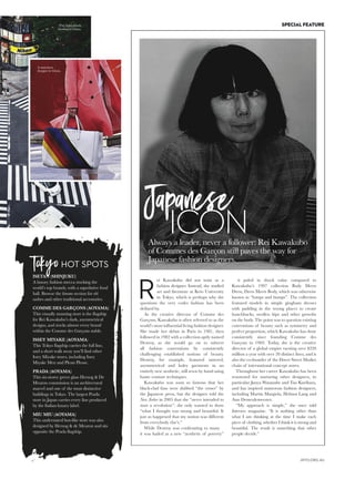 apanese designers have had a profound
and singular impact on global fashion. No
other country has been as successful in
presenting a cohesive fashion narrative
about its unique style and changing vision, nor in
nurturing second and third design generations that
work together with a sense of teamwork rarely seen
elsewhere.
Issey Miyake, Yohji Yamamoto and Rei
Kawakubo, of Comme des Garçons, have
revolutionised the way we think of fashion, followed
by a second generation of designers, such as Junya
Watanabe and Jun Takahashi, and a new
generation, including Tao Kurihara, Akira Naka
and Hiroaki Ohya.
What each generation shares is a unique sensibility
of Japanese design and its sense of beauty embodied
in clothing, which often means questioning existing
Western aesthetic ideals. When Japanese designers
burst onto the international fashion scene in Paris in
1981, they deconstructed existing fashion rules and
reconstructed their own vision of what it could be,
using concepts such as asymmetry and minimalism
to produce radical silhouettes, frayed and distorted
fabrics and sizeless garments.
J
a o
The history of Japanese fashion is no more
evident than in the fascinating hub of Tokyo.
What sets Japanese designers apart from their
American and European counterparts is an
immersion in traditional Japanese culture and a
desire to reinterpret it and make it relevant for today.
The capital of Japanese fashion is certainly Tokyo,
a beguiling mix of the radical, the traditional and
the now that is home to global names, emerging
designers and the flagship stores of Japan’s top
luxury brands. Traditional crafts and kimono jostle for
floor space with futuristic, cutting-edge designs in a
city that has a plethora of fashion districts that are as
diverse as they are plentiful.
Yamamoto and Miyake both have flagship stores in
Tokyo, where Miyake references the traditional art of
origami with his Pleats Please line, which uses new
fabric technology to create garments that are
washable, wrinkle-free and elegant. His APOC range
(A Piece Of Cloth) was built around the invention of
a way to cut an entire garment from a single piece of
cloth, while Yamamoto also explores new techniques
of cutting and finishing garments that often appear
frayed and distorted, but always with an artist’s
understanding of sculpture and texture.
A rich lineage and the mentorship by these
designers of the next generation, including
Watanabe and Takahashi, has resulted in a design
continuum and a canon unique in the world.
A key concept in Japanese design is wabi-sabi, wabi
meaning “without decoration” and sabi meaning
“atmospheric and old”. This translates to garments
that find beauty in imperfection and an aesthetic
that meditates on the wonder of flaws and chaos
disrupting the natural order. Takahashi explores
wabi-sabi with extraordinary outerwear referencing
traditional Japanese textiles and the beauty of nature,
which can involve anything from a royal ruff at the
neck to faces masked with flowers. As Watanabe has
said: “I have never thought about whether or not
I am successful … I am not interested in the
mainstream.” Instead, he creates mesmerising
garments that are perplexing, fascinating and
seductive in equal measure. Sacai designer Chitose
Abe takes a more feminine, but no less conceptual,
approach that mixes colour, pattern and traditional
tailoring techniques, and has won a legion of new
fans through her shows at Paris Fashion Week.
In sum, Japanese designers eschew trends and the
mainstream in favour of testing the sculptural and
philosophical possibilities of cloth and thread,
which recalls a comment from the late couturier
Cristóbal Balenciaga. “A couturier,” Balenciaga said,
must be “an architect for design, a sculptor for shape,
a painter for colour, a musician for harmony and
philosopher for temperance”.
The beauty of Japanese design is its reimagining
of fashion that balances tradition with innovation to
celebrate all of the above qualities in a way that is
consistent with its country of origin yet utterly
unique when compared to anywhere else.
Images:ChrisCourtGettyImagesWords:GeorginaSafe
The Miu Miu
store in Aoyama.
The Norihiko
Dan-designed Hugo
Boss building on
Omotesando Street.
CENTRAL
FASHION
 