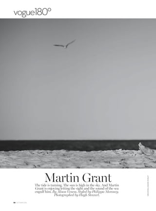 The tide is turning. The sun is high in the sky. And Martin
Grant is enjoying letting the sight and the sound of the sea
engulf him. By Alison Veness. Styled by Philippa Moroney.
Photographed by Hugh Stewart.
Martin Grant
58 OCTOBER 2016
vogue180º
GROOMING:NADINEMONLEY
 