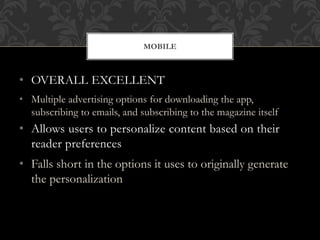 • OVERALL EXCELLENT
• Multiple advertising options for downloading the app,
subscribing to emails, and subscribing to the magazine itself
• Allows users to personalize content based on their
reader preferences
• Falls short in the options it uses to originally generate
the personalization
MOBILE
 