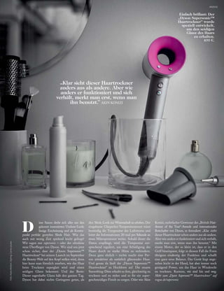 Foto:NatoWelton;Styling:CarrieLouise
„Klar sieht dieser Haartrockner
anders aus als andere. Aber wie
anders er funktioniert und sich
verhält, merkt man erst, wenn man
ihn benutzt.“ AKIN KONIZI
D
iese Saison dreht sich alles um den
gekonnt inszenierten Undone-Look:
lässige Erscheinung und als Kontra-
punkt perfekt gestyltes Sleek Hair. Wie das
auch mit wenig Zeit spielend leicht gelingt?
Wir sagen nur supersonic – oder der ultraleise
neue Überﬂieger von Dyson. Wir sind uns jetzt
schon sicher, dass der „Dyson Supersonic™
Haartrockner“ bei seinem Launch im September
die Beauty-Welt auf den Kopf stellen wird, denn
hier kann man förmlich zusehen, wie das Haar
beim Trocknen superglatt wird und einen
seidigen Glanz bekommt. Und das Beste:
Dieser sagenhafte Glanz hält den ganzen Tag.
Dyson hat dabei nichts Geringeres getan, als
den Sleek-Look zur Wissenschaft zu erheben. Der
eingebaute Glasperlen-Temperatursensor misst
beständig die Temperatur des Luftstroms und
leitet die Informationen 20-mal pro Sekunde an
einen Mikroprozessor weiter. Sobald dieser die
Daten empfängt, wird die Temperatur ent-
sprechend reguliert, um eine Schädigung des
Haars durch zu starke Hitze zu verhindern.
Denn ganz ehrlich – nichts macht eine Per-
son attraktiver als natürlich glänzendes Haar.
Und genau da läuft der „Dyson Supersonic™
Haartrockner“ zu Hochform auf. Die smarte
Smoothing-Düse erlaubt es ihm, gleichzeitig zu
trocknen und zu stylen und so für ein super-
geschmeidiges Finish zu sorgen. Oder wie Akin
Konizi, mehrfacher Gewinner des „British Hair-
dresser of the Year“-Awards und internationaler
Botschafter von Dyson, es formuliert: „Klar sieht
dieser Haartrockner schon anders aus als andere.
Aber wie anders er funktioniert und sich verhält,
merkt man erst, wenn man ihn benutzt.“ Mit
einem Motor, der so klein ist, dass er in den
Griff hineinpasst, folgt in diesem Fall die Form
übrigens eindeutig der Funktion und schafft
eine ganz neue Balance. Das Gerät liegt ange-
nehm leicht in der Hand, hat aber immer noch
genügend Power, um das Haar in Windeseile
zu trocknen. Kurzum, wir sind hin und weg.
Mehr zum „Dyson Supersonic™ Haartrockner“ auf
vogue.de/supersonic
ANZEIGE
Einfach brillant: Der
„Dyson Supersonic™
Haartrockner“ wurde
speziell entwickelt,
um den seidigen
Glanz des Haars
zu erhalten.
400 €.
 