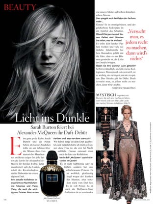 146
Redaktion:ReginaStahl,MarieHein;Fotos:StefanKnauer(3),TrunkXu(1);allePreiseunverbindlich
BEAUTY
Sarah Burton feiert bei
Alexander McQueen ihr Duft-Debüt
ine ganz große Liebe: Sarah
Burton und die Natur.
Schon als kleines Mädchen
tollte sie am liebsten über
die Wiesen ihres Hei-
matorts bei Manches-
ter, und heute zeigen fast jede Sai-
son die Looks für Alexander Mc-
Queen ihr florales Faible. Jetzt
manifestiert sich die Leiden-
schaft der Kreativdirekto-
rin für Blühendes im ersten
eigenen Duft.
Ihre aktuelle Kollektion ist
inspiriert von Nachtblühern
wie Tuberose und Ylang
Ylang, die auch die wich-
tigsten Zutaten Ihres ersten
Parfums sind. Was war denn zuerst da?
Wir haben lange an dem Duft gearbei-
tet, und natürlich habe ich mich gefragt,
wer diese Frau ist, die erst bei Nacht
aufblüht. Daraus entstand dann
auch die Idee zur Kollektion.
Ist das EdP „McQueen“ typisch Ale-
xander McQueen?
Es ist nicht halbherzig oder zu
höflich, sondern hat eine
selbstbewusste Präsenz. Es
ist weiblich, gleichzeitig
fragil wegen der Zartheit
der Blumen, aber trotz-
dem stark vom Duft her.
Es ist voll Power. So ist
auch die McQueen-Frau.
Außerdem ist es entstanden
wie unsere Mode: auf hohem künstleri-
schem Niveau.
Dies spiegelt auch der Flakon des Parfums
wider...
Genau! Er ist mundgeblasen, und der
goldfarbene Federkranz ist
ein Symbol des Schutzes.
Obwohl Sie ganz neu auf die-
sem Gebiet sind: Wussten
Sie sofort, was Sie wollten?
Es sollte kein lasches Par-
fum werden und viele na-
türliche Inhaltsstoffe ha-
ben. Besonders gefällt mir
die Idee, dass es aus Blu-
men gemischt ist, die Licht
ins Dunkle bringen.
Haben Sie Ihre Dummys auch getestet?
Selbstverständlich, und alle meine Kol-
leginnen. Wenn man Looks entwirft, ist
es wichtig, sie zu tragen, um sie zu spü-
ren. Das Gleiche gilt für Düfte. Doch
versucht man, es jedem recht zu ma-
chen, dann wird’s nichts.
Interview: Marie Hein
„Versucht
man, es
jedem recht
zu machen,
dann wird’s
nichts“
Licht ins Dunkle
E
MYSTISCH Inspiriert von
Blumen, die sich erst nachts entfalten,
vom Mond und vom Mars: die Looks
der Herbst/Winter-Kollektion 2016/17.
„McQueen Parfum“,
50 ml 365 §.
VOGUE OKTOBER 2016
 