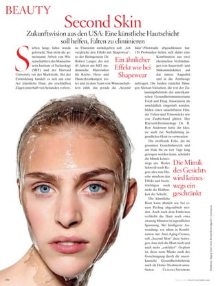 VOGUE.DE / VOGUE OKTOBER 2016150
Redaktion:ReginaStahl;Foto:RichardBurbridge/Art+Commerce
Zukunftsvision aus den USA: Eine künstliche Hautschicht
soll helfen, Falten zu eliminieren
ieben lange Jahre wurde
geforscht. Nun steht die ge-
meinsame Arbeit von Wis-
senschaftlern des Massachu-
setts Institute of Technology
(MIT) und der Harvard
University vor der Marktreife. Bei der
Entwicklung handelt es sich um eine
Art künstliche Haut, die erschlafften
Zügen innerhalb von Sekunden verlore-
ne Elastizität zurückgeben soll. „Ich
vergleiche den Effekt mit Shapewear“,
so der Bioingenieur Dr.
Robert Langer, der seit
40 Jahren am MIT me-
dizinische Materialien
für Krebs-, Herz- und
Hauterkrankungen tes-
tet und zu dem Team von Wissenschaft-
lern zählt, das gerade die „Second
Skin“-Pilotstudie abgeschlossen hat:
170 Probanden ließen sich dabei eine
Kombination aus zwei
chemischen Verbindun-
gen von Sauerstoff- und
Silikonmolekülen auf
das untere Augenlid
und in die Armbeuge
auftragen. Die beiden zunächst flüssi-
gen Siloxan-Varianten, die von der Zu-
lassungsbehörde des amerikani-
schen Gesundheitsministeriums
Food and Drug Association als
unschädlich eingestuft wurden,
bilden einen unsichtbaren Film,
der Falten und Tränensäcke wie
von Zauberhand glättet. Der
Harvard-Dermatologe Dr. R.
Rox Anderson hatte die Idee,
sie auch zur Nachahmung ju-
gendlicher Haut zu verwenden.
Die straffende Folie, die im
gesamten Gesichtsbereich und
am Hals bis zu vier Tage lang
getragen werden kann, schränkt
die Mimik keines-
wegs ein. Weder
Schweiß noch Re-
gen oder eine Du-
sche mindern den
Effekt und beein-
trächtigen auch
nicht die Haltbar-
keit der Schicht.
Die künstliche
Haut kann ähnlich wie bei ei-
nem Peeling abgerubbelt wer-
den. Auch nach dem Entfernen
verbleibt die Haut noch etwa
zwanzig Minuten in jugendlicher
Spannung. Bei häufigerer An-
wendung, vor allem in Kombi-
nation mit Anti-Aging-Cremes,
soll „Second Skin“ dazu beitra-
gen, dass sich die Haut nach und
nach mehr „entfaltet“. Geplant
ist, diese neue Maske nach der
Genehmigung durch die ameri-
kanische Gesundheitsbehörde
auch als Home-Treatment anzu-
bieten. Claudia Steinberg
Die Mimik
des Gesichts
wird keines-
wegs ein-
geschränkt
Second Skin
BEAUTY
S Ein ähnlicher
Effekt wie bei
Shapewear
 