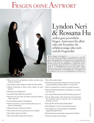 VOGUE.DE / VOGUE OKTOBER 2016174
Redaktion:KatharinaHesedenz
• 	Wenn	Sie	als	Tier	wiedergeboren	würden,	welches	wären	
Sie	dann	am	liebsten?
• 	Auf	welchem	anderen	Planeten	würden	Sie	leben	wollen?
• 	Welche	 Erinnerung	 in	 Ihrem	 Leben	 würden	 Sie	 gern	
löschen?	
• 	Haben	Sie	ein	Lieblingswort?
• 	In	welchem	Film	würden	Sie	gern	leben?
• 	Wenn	Sie	sich	eine	Farbe	für	Wasser	aussuchen	könnten,	
welche	wäre	das?
• 	Und	statt	Blau	welche	für	den	Himmel?
• 	Könnte	man	Liebe	in	einen	Geschmack	übersetzen,	wie	
müsste	sie	schmecken?
• 	Würden	Sie	gern	150	Jahre	alt	werden?
• 	Was	würden	Sie	mit	der	gewonnenen	Zeit	anfangen?	
• 	Die	schönste	Sprache	der	Welt?	
• 	Wie	viele	Gedichte	können	Sie	rezitieren?
• 	Was	ist	Ihre	größte	Angst?	
• 	Ihr	Partner	ausgenommen:	Wenn	Sie	nur	noch	mit	einem	
einzigen	Menschen	sprechen	dürften	–	wer	wäre	das?
• 	Gibt	es	ein	Kunstwerk,	in	dem	Sie	sich	selbst	erkennen?
• 	Wenn	die	Welt	für	fünf	Minuten	stehenbliebe,	was	würden	
Sie	zuerst	tun?	
• 	Aus	welchem	Material	müsste	Ihr	Traumhaus	gebaut	sein?
• 	Vor	die	Wahl	gestellt,	wofür	würden	Sie	sich	entscheiden:	
Ihr	Traumhaus	selbst	zu	entwerfen	oder	ein	historisches	
Gebäude	zu	erben?
• 	Der	beste	Rat,	den	Sie	jemals	erhalten	haben?	
• 	Das	Schlimmste,	was	Sie	zu	tun	gezwungen	waren?
• 	Ein	Unglück,	das	sich	im	Nachhinein	als	glückliche		
Fügung	herausgestellt	hat?	
• 	Wurden	Sie	schon	mal	irgendwo	rausgeworfen?	Warum?
• 	Warum	ist	ehrlich	zu	sein	wichtig?
stellen ganz persönliche
Fragen. Antworten Sie allein
oder mit Freunden. Sie
erfahren einiges über sich –
und die Fragesteller
MULTIKULTURELL und multitalentiert: In der Welt
des privaten und beruflichen Teams von Rossana Hu und Lyndon Neri
gibt es weder geografische noch kreative Grenzen. 2004 gründeten der
Filipino und die Taiwanerin in Schanghai ihr interdisziplinäres Studio
Neri&Hu. Kürzlich kam eine Dependance in London hinzu. Die Ex-
pertise der Berkeley-Absolventen reicht von Architektur über Interior-
design bis zu Produktgestaltung. Die Liste ihrer Kunden umfasst
Namen von Louis Vuitton bis Ian Schrager und Projekte von Hotels
über Theater, Restaurants und Wohnhäuser bis hin zu Friedhöfen auf
den Philippinen. Ganz neu ist eine Möbelkollektion für Poltrona Frau.
Lyndon Neri
& Rossana Hu
FRAGEN OHNE ANTWORT
 