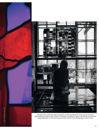 227
Linke Seite: Petra und Michael Mayer besprechen mit Shahzia Sikander die Umsetzung ihrer Entwürfe.
Mitte: Glasfenster des Briten Brian Clarke im Treppenhaus der Hofkunst. Oben: In den Fenstern der Werkstatt
hängen Glasproben, um die Lichtwirkung zu prüfen. Auf dem Tisch Glasflugzeuge von Brian Clarke.
Fotos:VGBild-Kunst,Bonn2016
 