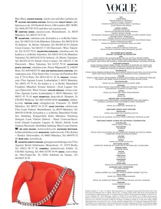 Max Mara. STARCK PARFUM, starck.com und über parfumo.de.
T- OLIVIER THEYSKENS VINTAGE, theory.com. PHILIP TREACY, phi-
liptreacy.co.uk, 69 Elizabeth Street, GB-London SW1 W9PJ,
Tel. 0044-207/730 39 92 und über net-a-porter.com.
U- UNÜTZER SHOES, unuetzer.com, Maximilianstr. 23, 80539
München, Tel. 089/25 54 27 49.
V- VALENTINO, valentino.com. Zu kaufen u. a. in Berlin: Valen-
tino, Tel. 030/31 01 61 66; München: Valentino, Tel. 089/24 20 54
92; Schweiz - St. Moritz: Valentino, Tel. 081/834 44 55; Zürich:
Gross Couture, Tel. 044/221 17 48; Österreich - Wien: Valenti-
no, Tel. 01/533 79 01. VALENTINO GARAVANI, valentino.com. Zu
kaufen u. a. in Berlin: Valentino, Tel. 030/31 01 61 66; München:
Valentino, Tel. 089/24 20 54 92; Schweiz - St. Moritz: Valentino,
Tel. 081/834 44 55; Zürich: Gross Couture, Tel. 044/221 17 48;
Österreich - Wien: Valentino, Tel. 01/533 79 01. VALENTINO
HAUTE COUTURE, valentino.com, Piazza Mignanelli 22, I-00187
Rom, Tel. 0039-06/673 91. IRIS VAN HERPEN HAUTE COUTURE, iris-
vanherpen.com. Über Karla Otto, 8 avenue du Président Wil-
son, F-75116 Paris, Tel. 0033-1/42 61 34 36. VERSACE, versace.
com. Über Agentur Loews, Lenbachplatz 3, 80333 München,
Tel. 089/21 93 79 10. Zu kaufen u. a. in Berlin, Düsseldorf,
Frankfurt, München: Versace; Schweiz - Genf, Lugano: Ver-
sace; Österreich - Wien: Versace. ATELIER VERSACE, versace.com.
Über Agentur Loews, Lenbachplatz 3, 80333 München, Tel.
089/21 93 79 10. VILIV COSMETICS, shop.viliv.ch, Hauptstr. 24,
CH-8832 Wollerau, Tel. 0041-62/836 64 68. VILSHENKO, vilshen-
ko.com. VINTAGE LOVE, vintagelove.de, Frauenstr. 22, 80469
München, Tel. 089/25 54 22 07. LOUIS VUITTON, vuitton.com.
Über Louis Vuitton, Maximilianstr. 2a, 80539 München, Tel.
089/558 93 80 00. Zu kaufen u. a. in Berlin, Düsseldorf, Frank-
furt, Hamburg, Kampen/Sylt, Köln, München, Nürnberg,
Stuttgart: Louis Vuitton; Schweiz - Basel, Crans-sur-Sierre,
Genf, Gstaad, Lausanne, Lugano, St. Moritz, Zürich: Louis
Vuitton; Österreich - Kitzbühel, Salzburg, Wien: Louis Vuitton.
W- WE LOVE COLORS, welovecolors.com. KATHLEEN WHITAKER,
kathleenwhitaker.com. WOOLRICH, wplavori.com. Über Komet
+ Helden, Osterwaldstr. 10, 80805 München, Tel. 089/970 52
80. WOW CHIA, wowchia.de.
Z- GIUSEPPE ZANOTTI DESIGN,giuseppezanottidesign.com.Über
Agentur Bernd Schürmann, Meineckestr. 12, 10719 Berlin,
Tel. 030/21 00 57 40. ZIMMERLI, zimmerli.com, Feldstr. 25,
CH-4663 Aarburg, Tel. 0041-62/787 44 99. ZOEVA, zoeva-shop.
de, Otto-Volger-Str. 3b, 65843 Sulzbach im Taunus, Tel.
06196/65 20 20.
karlstrasse 23, 80333 München
®
DEUTSCH
Heftpreis Inland: 6,– 4 inkl. 7% MwSt. Jahresabonnement (12 Ausgaben) Inland und Österreich 62,40 4 inkl.
Porto und Versandkosten und 7% MwSt., Schweiz 105,– sfr, übrige Länder: 86,40 4 inkl. Porto und Versandkosten
mit Normalpost; Luftpost Europa 108,– 4; Luftpost Übersee 159,60 4. Abonnementbestellungen: VOGUE Leser-
service, Postfach 290, 77649 Offenburg, Telefon 07 81/639 45 03, Fax 0781/84 61 91. E-Mail: abo@vogue.de;
Schweiz: VOGUE Leserservice, Postfach, 6002 Luzern, Telefon 041/329 22 44, Fax 041/329 22 04. E-Mail: vogue@
leserservice.ch; VOGUE (German) (USPS No Pending) is published monthly by Condé Nast Verlag GmbH.
Subscription price for USA is 90,– $ p.a. K.O.P.: German Language Pub., 153 S Dean St, Englewood NJ 07631,
www.glpnews.com. Application to mail at periodicals rates is pending at Englewood NJ 07631 and additional mailing
offices. Postmaster: Send address changes to: VOGUE (German), GLP, PO Box 9868, Englewood NJ 07631.
USA:
Condé Nast
chairman emeritus: s.i. newhouse, Jr.
chairman: charles h. townsend
President & chief executive officer: robert a. sauerberg, Jr.
artistic director: anna Wintour
ANDERE LÄNDER:
condé nast international
chairman and chief executive: Jonathan newhouse
President: nicholas coleridge
Vice Presidents: Giampaolo Grandi, James Woolhouse, Moritz von laffert, elizabeth schimel
chief digital officer: Wolfgang Blau
President, asia­Pacific: James Woolhouse
President, new Markets and editorial director, Brand development: karina dobrotvorskaya
director of Planning: Jason Miles
director of acquisitions and investments: Moritz von laffert
GLOBAL:
President, condé nast e­commerce: Franck Zayan
executive director, condé nast Global development: Jamie Bill
DIE CONDÉ NAST GRUPPE
VERLEGT FOLGENDE ZEITSCHRIFTEN:
USA:
VoGue, Vanity Fair, GlaMour, Brides, selF, GQ, GQ style, the neW yorker,
condÉ nast traVeler, allure, architectural diGest, Bon aPPÉtit, ePicurious, Wired, W,
GolF diGest, teen VoGue, ars technica, condÉ nast entertainMent, the scene, PitchFork
GROSSBRITANNIEN:
VoGue, house & Garden, Brides, tatler, the World oF interiors, GQ, Vanity Fair,
condÉ nast traVeller, GlaMour, condÉ nast Johansens, GQ style, loVe, Wired,
condÉ nast colleGe oF Fashion & desiGn, ars technica
FRANKREICH:
VoGue, VoGue hoMMes international, ad, GlaMour, VoGue collections, GQ, ad collector,
Vanity Fair, VoGue traVel in France, GQ le Manuel du style, GlaMour style
ITALIEN:
VoGue, l’uoMo VoGue, VoGue BaMBini, GlaMour, VoGue sPosa, ad, condÉ nast traVeller,
GQ, Vanity Fair, Wired, VoGue accessory, la cucina italiana, cnliVe
DEUTSCHLAND:
VoGue, GQ, ad, GlaMour, GQ style, MyselF, Wired
SPANIEN:
VoGue, GQ, VoGue noVias, VoGue niños, condÉ nast traVeler, VoGue colecciones,
VoGue BelleZa, GlaMour, ad, Vanity Fair
JAPAN:
VoGue, GQ, VoGue Girl, Wired, VoGue WeddinG
TAIWAN:
VoGue, GQ
MEXIKO UND LATEINAMERIKA:
VoGue MeXico and latin aMerica, GlaMour MeXico and latin aMerica,
ad MeXico, GQ MeXico and latin aMerica, Vanity Fair MeXico
INDIEN:
VoGue, GQ, condÉ nast traVeller, ad
PUBLISHED UNDER JOINT VENTURE:
BRASILIEN:
VoGue, casa VoGue, GQ, GlaMour, GQ style
RUSSLAND:
VoGue, GQ, ad, GlaMour, GQ style, tatler, condÉ nast traVeller, allure
PUBLISHED UNDER LICENSE OR COPYRIGHT COOPERATION:
AUSTRALIEN:
VoGue, VoGue liVinG, GQ
BULGARIEN:
GlaMour
CHINA:
VoGue, VoGue collections, selF, ad, condÉ nast traVeler, GQ, GQ style, Brides,
condÉ nast center oF Fashion & desiGn
ISLAND:
GlaMour
KOREA:
VoGue, GQ, allure, W, GQ style
MITTLERER OSTEN:
condÉ nast traVeller, ad, VoGue caFÉ at the duBai Mall, GQ Bar duBai
NIEDERLANDE:
GlaMour, VoGue
POLEN:
GlaMour
PORTUGAL:
VoGue, GQ
RUMÄNIEN:
GlaMour
RUSSLAND:
VoGue caFÉ MoscoW, tatler cluB MoscoW
SLOWAKEI UND TSCHECHIEN:
la cucina italiana
SÜDAFRIKA:
house & Garden, GQ, GlaMour, house & Garden GourMet, GQ style
THAILAND:
VoGue, GQ, VoGue lounGe BanGkok
TÜRKEI:
VoGue, GQ, condÉ nast traVeller, la cucina italiana, GQ style, GlaMour
UKRAINE:
VoGue, VoGue caFÉ kieV
UNGARN:
GlaMour
SEITE 58
 