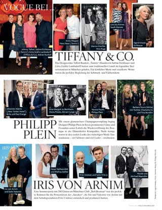 VOGUE.DE / VOGUE OKTOBER 2016
Redaktion:IngridHedley;Fotos:GüntherReisp(9),PhilippPlein(4)
Tiffany&Co.Das Designerduo Talbot Runhof, „Tantris“-Hausherrin Sabine Eichbauer und
Gitta Gräfin Lambsdorff hatten zum traditionellen Lunch ins legendäre Ster-
nerestaurant in München geladen. Ein köstliches Menü und exzellente Weine
waren die perfekte Begleitung der Schmuck- und Fashionshow.
Sigrid-Ursula
Eichbauer
PhiliPP
Plein
Mit einem glamourösen Champagnerempfang beging
Designer Philipp Plein im Kreis prominenter Gäste und
Freunden seines Labels die Wiedereröffnung der Bou-
tique in der Düsseldorfer Königsallee. Nicht wenige
waren in den coolen Looks des vielseitigen Mode-Tau-
sendsassas – viel Schwarz und viel Leder – erschienen.
Johannes Adams
(„New Yorker Hotel“),
Birte und Paul Prange
Marion Kiechle,
Nina Ruge
Anita Wepper,
Hans Haas („Tantris“)
Nicole und
MichaelMaendler
Iris von Arnim
und Sohn Valentin
Hasan Salihamidži´c
und Ehefrau Esther
Elna-Margret zu Bentheim,
Diana Pistalu, Miriam Lange
Verona Pooth,
Philipp Plein
Lara Joy Körner,
Sarah Meister
Barbara Sturm (Mitte)
mit Tochter Charlotte (l.)
und Tina Bordihn
Fritz Unützer und Sohn Fritz jr.
Johnny Talbot, Sabine Eichbauer
(„Tantris“), Gitta Gräfin Lambsdorff
(Tiffany & Co.), Adrian Runhof
iris von arnimEine Sommerparty mit 200 Gästen im Münchner Club „Bob Beaman“ war der perfek-
te Rahmen für die Präsentation der „Sneaker“, die Iris und Valentin von Arnim mit
dem Schuhspezialisten Fritz Unützer entwickelt und produziert hatten.
vogue bei …
282
 