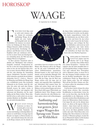 VOGUE.DE / VOGUE OKTOBER 2016286
F
ALSCHER FILM Man wird
ja wohl noch träumen dür-
fen. Zumal als verträumte,
sanftmütige Waage, die le-
diglich mit einer Sache
auf Kriegsfuß steht: der
Wirklichkeit. Sie träumen von einem
Leben im Einklang mit Ihrem fein-
fühligen Naturell, erfüllt von Harmo-
nie und Kreativität. Streitlustige Al-
phatiere und Rivalen treten in Ihrem
Kopfkino nicht auf, stattdessen arbei-
ten Sie in einem Team aus Gleichgesinn-
ten einträchtig daran, die Welt mit nach-
haltigen Werten zu beglücken.
In Ihrer privaten Traumwelt sieht es
ähnlich aus: Machtspiele sind verboten,
Empathie erwünscht. Entsprechend ha-
ben Sie es dort mit einem geliebten Men-
schen zu tun, der das Schonen Ihrer Ner-
ven zu seiner obersten Pflicht zählt. Kann
sich der- oder diejenige die Anmeldung
eigener Bedürfnisse bisweilen trotzdem
nicht verkneifen, geschieht das im Schmei-
chelmodus. Gut so? – Geht so... Denn al-
les Wünschen und Wollen der Waage birgt
eine verblüffende Ironie: Ihre kosmische
Sehnsucht ist der Frieden, doch Ihr irdi-
sches Ich sehnt sich nach dem Drama.
Deshalb steuern Sie immer wieder in
stürmische Gewässer und umgeben sich
unbewusst mit Menschen, die Sie regel-
mäßig auf die Palme treiben. Wenn näm-
lich Ihr Leben so still verliefe wie ein mur-
melndes Bächlein im Mondlicht, würden
Sie sich nicht lebendig fühlen.
W
AGEN STATT WÄGEN
Gemessen an dieser Er-
kenntnis gibt es eine wun-
dervolle Nachricht: Sie
werden sich künftig so lebendig fühlen wie
zuletzt vor zwölf Jahren. So lange liegt der
Besuch von Jupiter in Ihrem Zeichen zu-
rück – und vielleicht können Sie sich noch
an die Berge erinnern, die Sie damals ver-
setzt haben. Jetzt ist es wieder so weit. Die
Mutter aller Planeten rollt in die Waage,
um Sie mit neuer Lebenskraft und fri-
schem Selbstbewusstsein auszustatten.
Diesmal kommt es aber noch besser als
damals, weil im laufenden Marsjahr 2016
zusätzlich die Kraft des Roten Planeten
wirkt. Mit der Folge, dass die Welt eine
Waage erleben wird, die wagt, statt zu
wägen, und angesichts Ihrer angriffslusti-
gen Aktivitäten bloß staunen kann: Sie
stellen sich jedem Sturm und auf allen
Bühnen, trotzen jedem Dogma und setzen
Ihren Kopf selbst gegen Widerstände aus
Stahlbeton durch. Viele Waagen werden
Projekte entwerfen, die voller Risiken ste-
cken, andere stürzen sich in Beziehungen,
die ihnen früher indiskutabel erschienen
wären. Doch jetzt ist nichts, was Sie glück-
lich macht, ausgeschlossen. Leben Sie
den Optimismus aus, der Ihnen verlie-
hen wird, und feiern Sie das Leben
und die Liebe! Lassen Sie die Gedan-
ken fliegen, und verfolgen Sie Ihre
Geschäftsideen, auch wenn sie noch
so abgehoben sind: Jedes kleine
Häuschen auf der Erde hat einmal
als Luftschloss im Kopf eines Bau-
herrn oder einer Baufrau begonnen.
D
OPPELSPRUNG ÜBER DEN
SCHATTEN Jupiter wird bis
Oktober 2017 in der Waage
verweilen. Das eröffnet Ihnen
eine schöne Perspektive – bedeutet aber
zugleich, dass Sie nicht unendlich über ei-
nen Energieüberschuss verfügen können.
Und auch während Ihrer Powerphase
wird es Momente geben, in denen Sie in
Ihre alte Neigung verfallen möchten, sich
aus der Realität auszublenden. Aber die
realitätsferne Flucht ins Waage-Ideal ist
keine Option mehr: Nur die wirkliche
Welt soll das Ziel Ihrer Träume sein. Die-
se Lektion sollten Sie mitnehmen in Ihre
Zukunft nach Jupiter.
Und bis diese eintritt, können Sie schon
einmal daran arbeiten, Ihre notorische
Konfliktscheu zu überwinden: Lösen Sie
sich von der fixen Idee, dass Sie Ihr Heil
ausschließlich in der Diplomatie, im Ba-
lanceakt zwischen Ihren Bedürfnissen und
denen der Mitmenschen, finden könnten.
Und ringen Sie sich ein für allemal dazu
durch, vor allem an Ihr eigenes Glück zu
denken – dann wissen auch die anderen,
woran sie sind, und können sich entschei-
den, ob sie mit Ihnen glücklich werden
wollen oder nicht. Wenn Ihnen diese zwei
Sprünge über Ihren Schatten in den kom-
menden 13 Monaten gelingen, werden Sie
bis zur Wiederkehr Jupiters in Ihr Zeichen
2028 zwölf goldene Jahre erleben.
Sanftmütig und
harmoniesüchtig
war gestern. Jetzt
wagen Waagen den
Sprung vom Traum
zur Wirklichkeit
HOROSKOP
TEXT: MATHIAS FORSTER / ILLUSTRATION: OLIVIA FRITZ
WAAGE24. September bis 23. Oktober
 