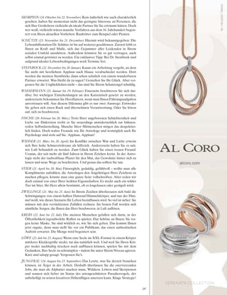 287
SKORPION (24. Oktober bis 22. November) Rein äußerlich wie auch charakterlich
gesehen, haben Sie momentan nicht das geringste Interesse an Personen, die
sich Ihre Großeltern vielleicht als ideale Partner für Sie erträumt hätten. Doch
wer weiß, vielleicht wären manche Vorfahren aus dem 16. Jahrhundert begeis-
tert von Ihren aktuellen Vorlieben: Raubritter zum Beispiel oder Piraten.
SCHÜTZE (23. November bis 21. Dezember) Hiermit wird bekanntgegeben: Die
Lebenshilfestation Dr. Schütze ist bis auf weiteres geschlossen. Zurzeit fehlt es
Ihnen an Kraft und Muße, sich das Gejammer aller Leidenden in Ihrem
sozialen Umfeld anzuhören. Außerdem könnten Sie es gut vertragen, auch
selbst einmal getröstet zu werden. Ein exklusiver Tipp: Bei Dr. Steinbock sind
aufgrund idealer Lebensbedingungen noch Termine frei.
STEINBOCK (22. Dezember bis 20. Januar) Kaum ein Arbeitstag vergeht, an dem
Sie nicht mit herzlichem Applaus nach Hause verabschiedet werden. Dort
werden die meisten Steinböcke dann schon sehnlich von einem wunderbaren
Partner erwartet. Was bleibt da zu sagen? Genießen Sie Ihr Glück. Aber ver-
gessen Sie die Unglücklichen nicht – das sind Sie Ihrem Schutzengel schuldig.
WASSERMANN (21. Januar bis 19. Februar) Einerseits beschweren Sie sich dar-
über, bei wichtigen Entscheidungen an den Katzentisch gesetzt zu werden,
andererseits bekommen Sie Herzflattern, wenn man Ihnen Führungsaufgaben
anvertrauen will. Aus diesem Dilemma gibt es nur zwei Auswege: Entweder
Sie geben sich einen Ruck und übernehmen Verantwortung. Oder Sie hören
auf, sich zu beschweren.
FISCHE (20. Februar bis 20. März) Trotz Ihrer angeborenen Schüchternheit und
Liebe zur Diskretion treibt es Sie neuerdings unwiderstehlich zur bühnen-
reifen Selbstdarstellung. Manche Ihrer Mitmenschen mögen das despektier-
lich finden. Doch wahre Freunde wie Ihr Astrologe und womöglich auch Ihr
Psychologe sind stolz auf Sie. Applaus, Applaus!
WIDDER (21. März bis 20. April) Im Konflikt zwischen Wut und Liebe erweist
sich Ihre hohe Schmerztoleranz als hilfreich. Andererseits haben Sie es satt,
wie Luft behandelt zu werden. Zum Glück haben Sie einen treuen Freund:
Uranus, der seit mehr als fünf Jahren in Ihrem Zeichen kreist. In der Astro-
logie steht der taubenblaue Planet für den Mut, das Gewohnte hinter sich zu
lassen und neue Wege zu beschreiten. Und genau das sollten Sie tun.
STIER (21. April bis 20. Mai) Fürsorglich, geduldig, gefühlvoll – wollte man alle
Komplimente aufzählen, die Astrologen den Angehörigen Ihres Zeichens zu
machen pflegen, könnte man eine ganze Seite vollschreiben. Aber reden wir
doch einmal von einer Ihrer heiklen Eigenschaften: Es steckt auch ein wildes
Tier im Stier. Ihr Herz allein bestimmt, ob es losgelassen oder gezügelt wird.
ZWILLINGE (21. Mai bis 21. Juni) In Ihrem Zeichen überkreuzen sich bald die
Schwingungen von einem halben Dutzend Himmelskörper, und nur der Him-
mel weiß, wie dieses Szenario Ihr Leben beeinflussen wird. So viel ist sicher: Sie
müssen mit den verrücktesten Zufällen rechnen. Im besten Fall werden sich
sämtliche Sorgen, die Ihnen das Herz beschweren, in Luft auflösen.
KREBS (22. Juni bis 22. Juli) Die meisten Menschen gefallen sich darin, in der
Öffentlichkeit irgendwelche Rollen zu spielen. Das Schöne an Ihnen: Sie tra-
gen keine Maske. Sie sind wirklich so, wie Sie sich geben. Das kommt Ihnen
jetzt zugute, denn man stellt Sie vor ein Publikum, das einen authentischen
Auftritt erwartet. Die Menge wird begeistert sein.
LÖWE (23. Juli bis 23.August) Wenn eine Seele im XXL-Format in einem Körper
mittlerer Kleidergröße steckt, tut das natürlich weh. Und weil Sie Ihren Kör-
per weder nachhaltig strecken noch aufblasen können, spielen Sie mit dem
Gedanken, Ihre Seele zu schrumpfen – indem Sie unter Ihrem Niveau agieren.
Kurz und salopp gesagt: Vergessen Sie’s.
JUNGFRAU (24. August bis 23. September) Das Letzte, was Sie derzeit brauchen
können, ist Ärger in der Arbeit. Deshalb überlassen Sie die enervierenden
Jobs, die man als Alphatier machen muss, Widdern, Löwen und Skorpionen
und sonnen sich lieber im Status des artengeschützten Paradiesvogels, der
unbehelligt zu seinen kreativen Höhenflügen ansetzen kann. Kluge Strategie!
 