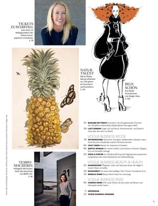 11
NATUR-
TALENT
Maria sibylla
Merian arbeitete
vor 350 Jahren
als Forscherin
und künstlerin.
s. 134
TEMPO-
MACHERIN
hildegard Wortmann
lenkt die Geschicke
von BMW mit.
s. 46
TICKETS
ZUM ERFOLG
Julia hartz ist
Mitbegründerin der
online­event­
plattform eventbrite.
s. 78
134 MADAME BUTTERFLY Künstlerin, Forschungsreisende, Pionierin.
Vor 350 Jahren erfand Maria Sibylla Merian ihre eigene Welt
154 LAUT DENKEN Augen auf und durch: Prominente Be- und Erkennt-
nisse über den Mut zur Macht
VOGUE BUSINESS MODE
90 SEITENWECHSEL Glencheck, Fischgrät, Nadelstreifen: Klassiker männ-
licher Business-Garderobe machen feminine Karriere
104 COAT CODES Mäntel mit Statement-Charakter
108 GENTLE WOMAN Mit zarten Stoffen und lockeren Schnitten: Eleganz,
frei von formeller Strenge
120 PARIS-À-PORTER Zur Wiedereröffnung des Flagshipstores präsentiert
Longchamp seine neue Handtasche als Liebeserklärung
VOGUE BUSINESS BEAUTY & HEALTH
126 HANDZEICHEN Pflegeöle, Lacke und Topcoats lassen die Nägel in
neuem Glanz erstrahlen
128 BASISARBEIT Für einen ebenmäßigen Teint: Primer, Foundation & Co.
132 NIEMALS OHNE Beauty-Must-haves für unterwegs
VOGUE BUSINESS REISE
140 COMING HOME Acht neue Hotels, die das Leben auf Reisen zum
Heimspiel werden lassen
12 IMPRESSUM
152 VOGUE BUSINESS ADRESSEN
BILD-
SCHÖN
die Mode­
illustrationen
von Megan hess.
s. 100
Fotos:NikoSchmid-Burgk,Eventbrite,Interfoto/MaryEvans/NaturalHistoryMuseum;Illustration:MeganHess
 